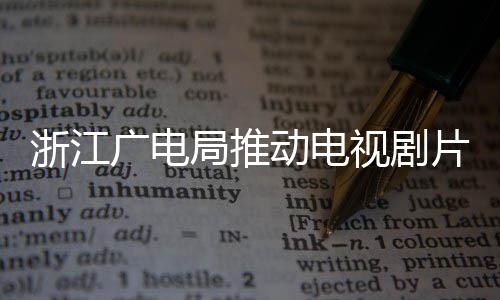 播前动电核查浙江局推片酬片酬视剧广电管理 开