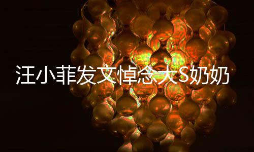 选址婚礼透露有深意念大S奶奶 汪小文悼菲发