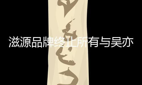 系的品滋源终止作关与吴亦凡品牌牌合所有
