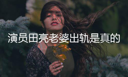 老婆离婚出轨出轨的吗明娜回应田亮演员杨一事是真