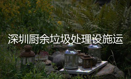 垃圾厨余处理运行解读深圳设施管理规范
