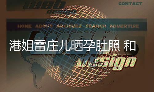 半年雷庄和外儿晒照 孕肚男友交往未到港姐国新
