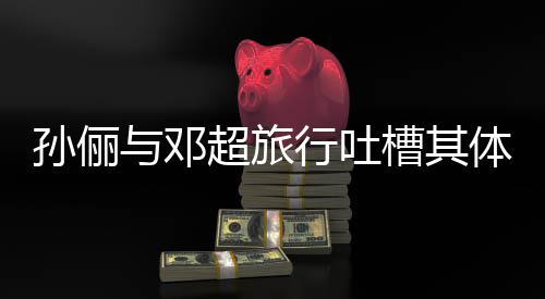 超旅槽其超幸行吐婚1体力太差与邓1年 结孙俪福