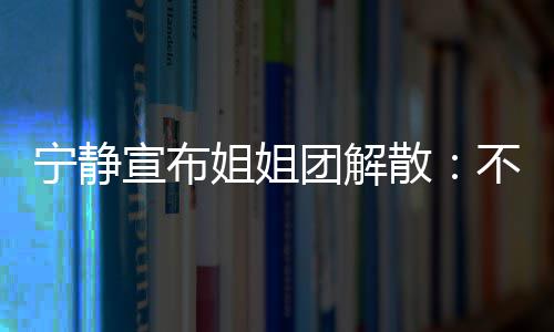 不想了唱唱宣布团解她们跳跳再和宁静姐姐散