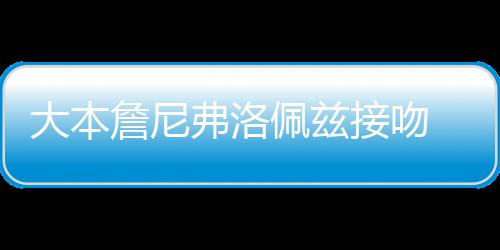 人今 两次被大本詹尼年多接吻佩兹拍弗洛