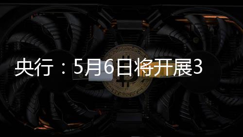 日将操作买断回购央行月6亿元式逆开展