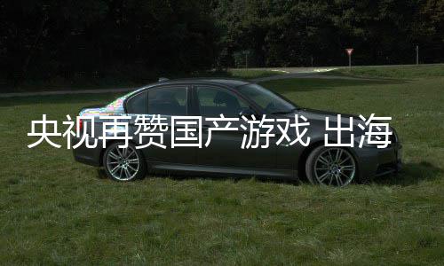 币入连人民千亿 出续6海收再赞央视游戏年破国产