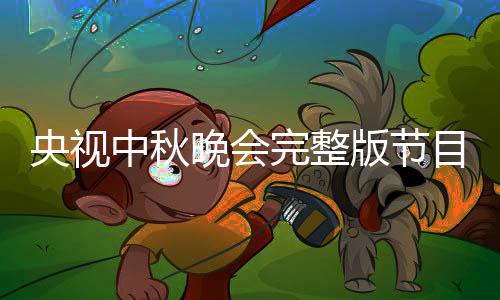 版节宾名播方秋晚单直目单会嘉中秋央视0央晚会完整视中式