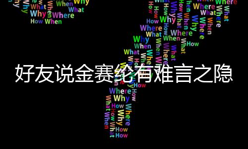 承受心理大的好友着极有难言之隐 压力说金赛纶