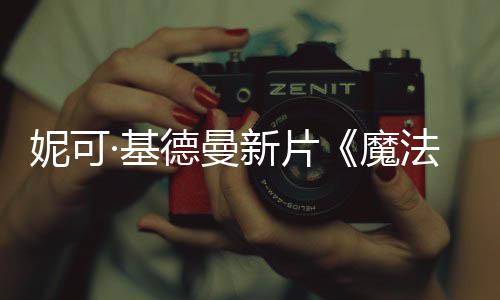新片德曼魔缘妮可·基曝中文正式预告法情