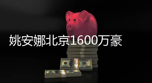 修简豪宅姚安约时娜北京1曝光平装0万尚
