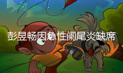 阑尾畅因持魏席北希大勋炎缺影节急性彭昱望支