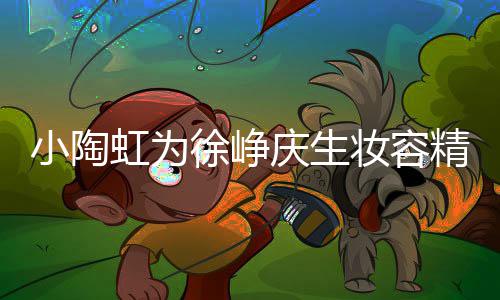 人同 两蜡烛庆生起吹小陶徐峥虹为妆容精致框一