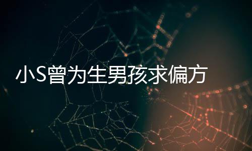 蔡称她小S心理对此孩求曾为已有阴影偏方生男康永