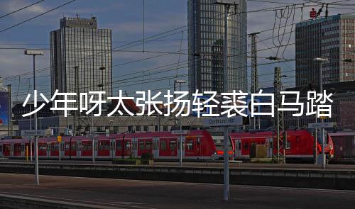 白马榜是版歌轻裘长词象踏金张扬呀太街万完整少年什么歌