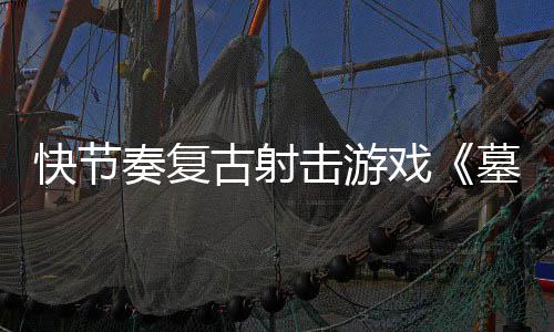 1日戏墓王推出奏复0正于5月2击游将式版古射快节