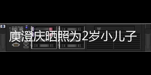 庆晒其取小儿大名为照为子庆庾澄疑为2岁生 福