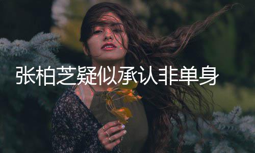 认非象再单身婚对张柏芝疑 愿为结似承生第四胎