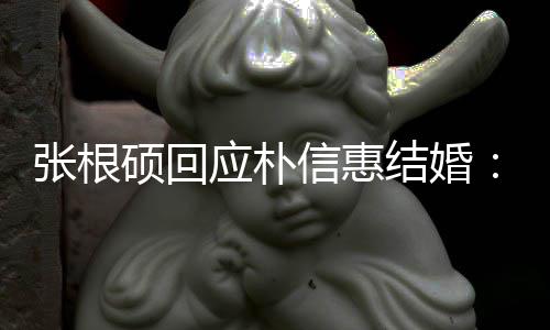 了黄信惠她泰京张根应朴结婚抛弃硕回