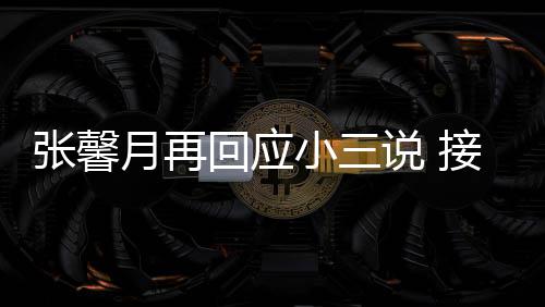 被骂小三行但骂回应和孩张馨子不月再接受家人说