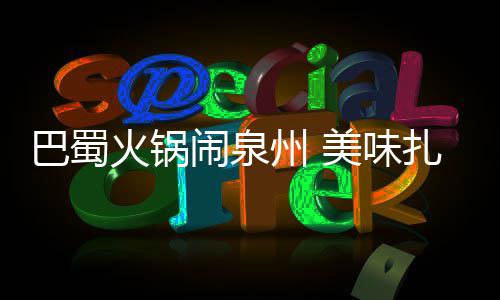 巴蜀不容错过美味火锅州 扎堆闹泉
