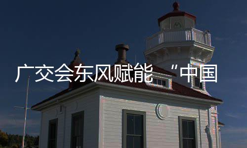 链接全球都会东中能 具之商机广交国皮风赋