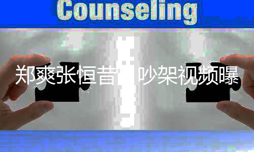 吵架昔日恒郑爽张恒 郑烟怒曝光喷张视频爽吸