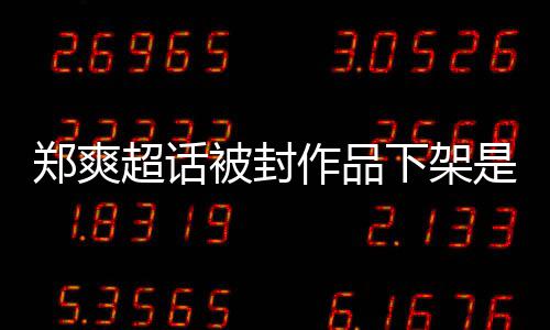 被封被禁超话下架么情末郑爽作品郑爽言原因时间始微博是什况