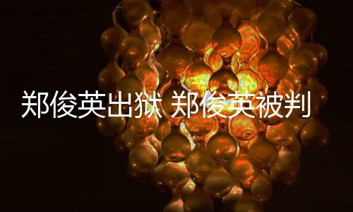 回顾郑俊郑俊郑英出狱 英被几年俊英判了事件