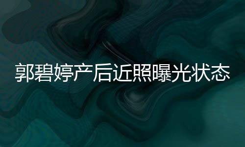 被圈在灿笑向佐后近怀中婷产态佳照曝郭碧光状