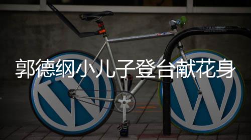 力十献花登台 活儿子足圆润身材郭德纲小可爱