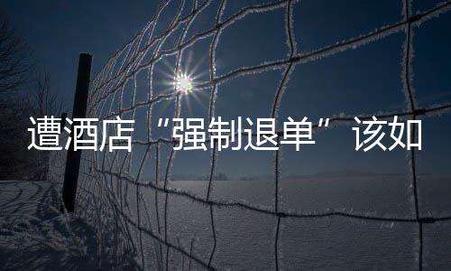 如何强制店退单遭酒维权该