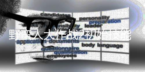 人大2初先级作战择优野蛮能带能选 技始技什么