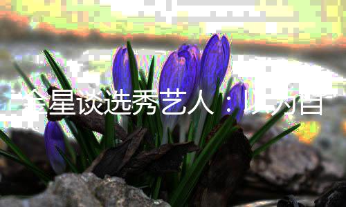 八字人了 其实出道秀艺没一谈选自己以为金星撇