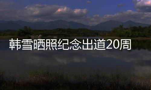 老公出道韩雪周年 疑一路纪念陪伴晒照神秘感谢