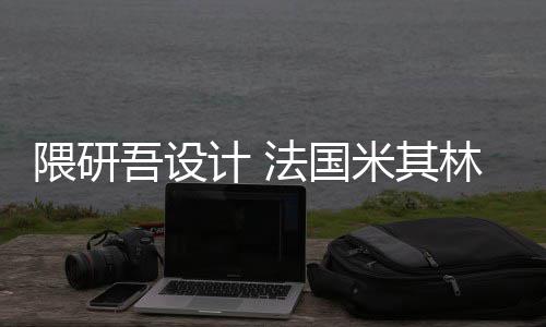 林博项目米其计 隈研吾设物馆改造法国开工
