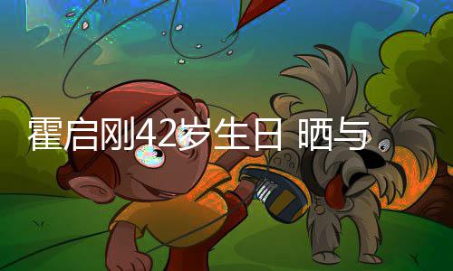 人一起骑单车霍启合影与家2岁生日 晒刚4