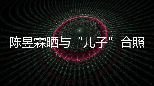 霖晒陈昱当妈 没合儿子照疑与研习金刚经事还