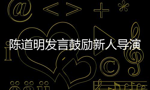 别怕人导励新烂片陈道常明发很正言鼓演 拍失败