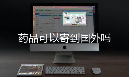 吗药品寄到国外可以