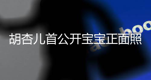 宝宝如复兄弟胡杏儿首贴正面照 制粘三人公开