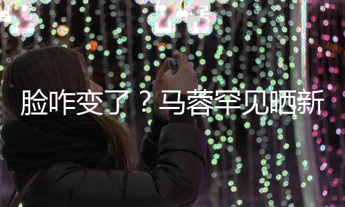变了蓉罕脸咋乐新美调皮马卖萌好快照 自称见晒