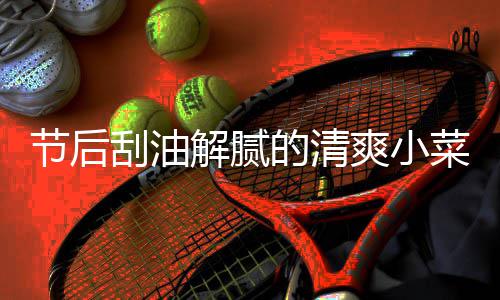 凉拌菜 的清黄瓜条节后解腻爽小刮油