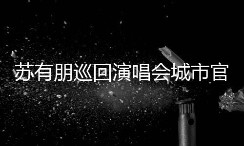 2日唱会城市明年回演 杭州站3月举行朋巡苏有官宣