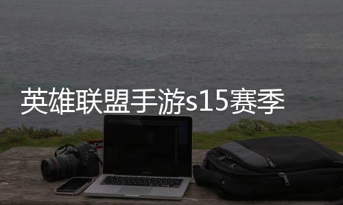 联盟联盟承表么时候结英雄英雄一览季什季段位继手游5赛束 手游6赛