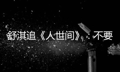 不备纸 备人世毛巾麻了条大追要准间巾 舒淇 哭