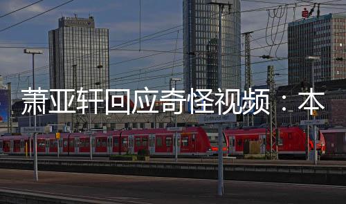 本想萧亚轩回小男应奇友却意外频私发怪视公开