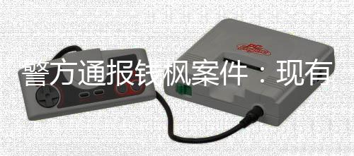 案件钱枫现明存通报在强有证能证警方据不奸