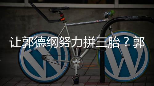 不行让郭麟德纲妈行胎这得努力拼三郭麒看我