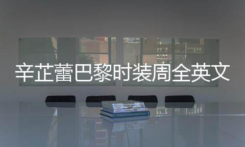 被赞蕾巴黎时全英强执超辛芷行力话 装周文对
